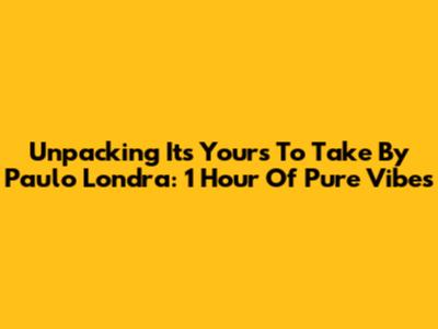 Unpacking 'It's Yours To Take' By Paulo Londra: 1 Hour Of Pure Vibes