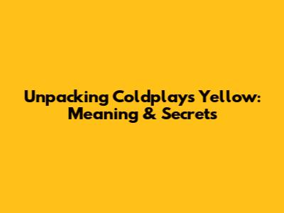 Unpacking Coldplay's 'Yellow': Meaning & Secrets