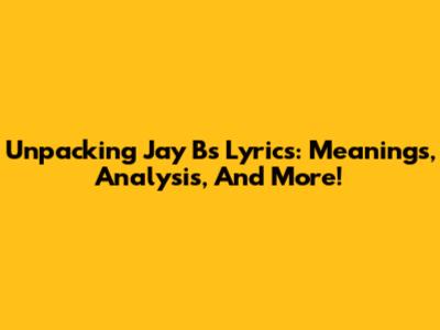 Unpacking Jay B's Lyrics: Meanings, Analysis, And More!