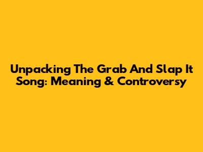 Unpacking The 'Grab And Slap It' Song: Meaning & Controversy