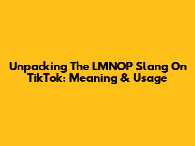 Unpacking The LMNOP Slang On TikTok: Meaning & Usage