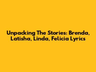 Unpacking The Stories: Brenda, Latisha, Linda, Felicia Lyrics