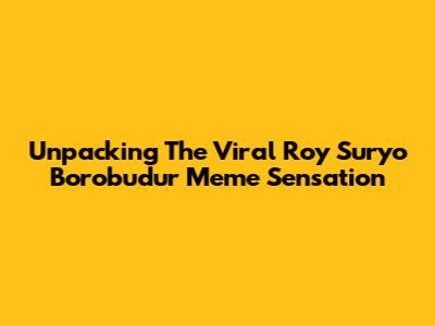 Unpacking The Viral Roy Suryo Borobudur Meme Sensation