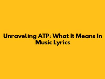 Unraveling ATP: What It Means In Music Lyrics