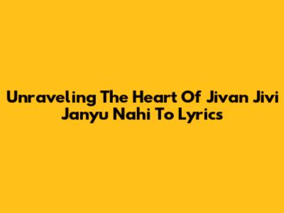 Unraveling The Heart Of 'Jivan Jivi Janyu Nahi To' Lyrics
