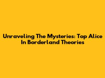 Unraveling The Mysteries: Top Alice In Borderland Theories