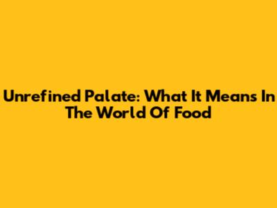 Unrefined Palate: What It Means In The World Of Food