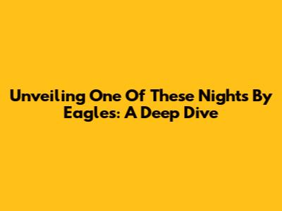 Unveiling 'One Of These Nights' By Eagles: A Deep Dive
