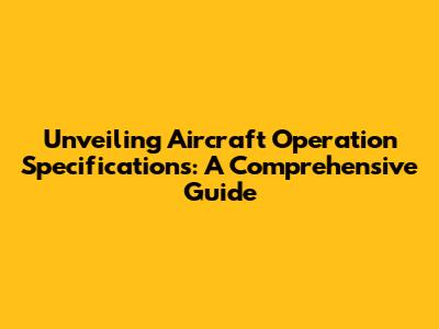 Unveiling Aircraft Operation Specifications: A Comprehensive Guide