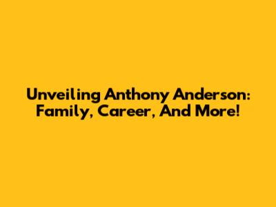 Unveiling Anthony Anderson: Family, Career, And More!