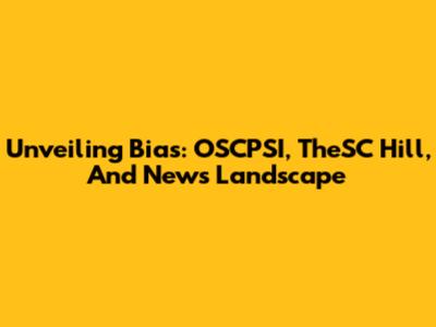 Unveiling Bias: OSCPSI, TheSC Hill, And News Landscape