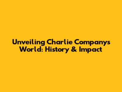 Unveiling Charlie Company's World: History & Impact