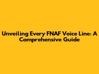 Unveiling Every FNAF Voice Line: A Comprehensive Guide