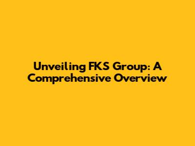 Unveiling FKS Group: A Comprehensive Overview