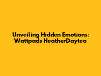 Unveiling Hidden Emotions: Wattpad's HeatherDaytea
