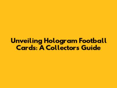 Unveiling Hologram Football Cards: A Collector's Guide