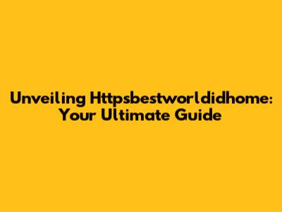 Unveiling Httpsbestworldidhome: Your Ultimate Guide