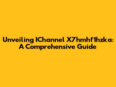 Unveiling IChannel X7hmhf1hzka: A Comprehensive Guide