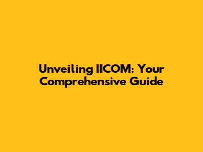 Unveiling IICOM: Your Comprehensive Guide