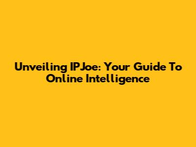 Unveiling IPJoe: Your Guide To Online Intelligence