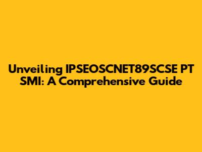 Unveiling IPSEOSCNET89SCSE PT SMI: A Comprehensive Guide