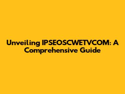 Unveiling IPSEOSCWETVCOM: A Comprehensive Guide