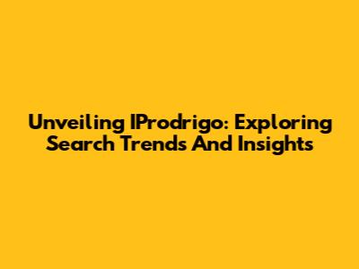 Unveiling IProdrigo: Exploring Search Trends And Insights