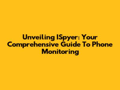 Unveiling ISpyer: Your Comprehensive Guide To Phone Monitoring