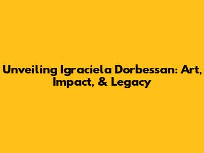 Unveiling Igraciela Dorbessan: Art, Impact, & Legacy