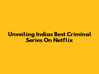 Unveiling India's Best Criminal Series On Netflix