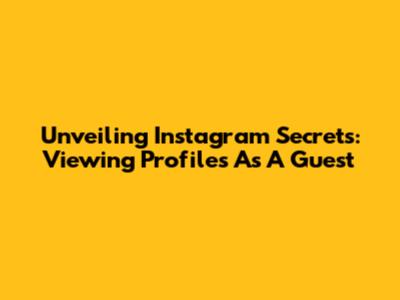 Unveiling Instagram Secrets: Viewing Profiles As A Guest