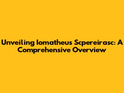 Unveiling Iomatheus Scpereirasc: A Comprehensive Overview