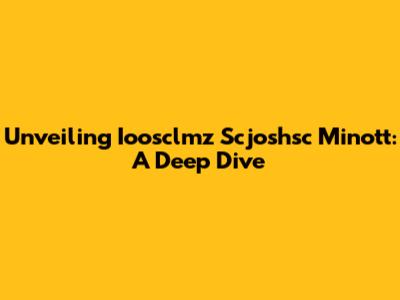 Unveiling Ioosclmz Scjoshsc Minott: A Deep Dive
