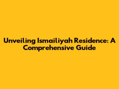 Unveiling Ismailiyah Residence: A Comprehensive Guide