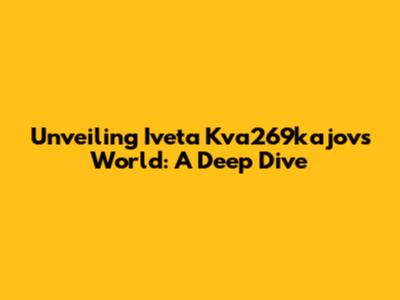 Unveiling Iveta Kva269kajov's World: A Deep Dive