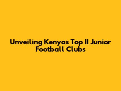 Unveiling Kenya's Top II Junior Football Clubs
