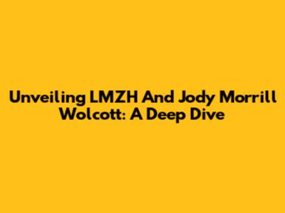 Unveiling LMZH And Jody Morrill Wolcott: A Deep Dive