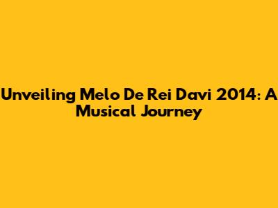 Unveiling Melo De Rei Davi 2014: A Musical Journey