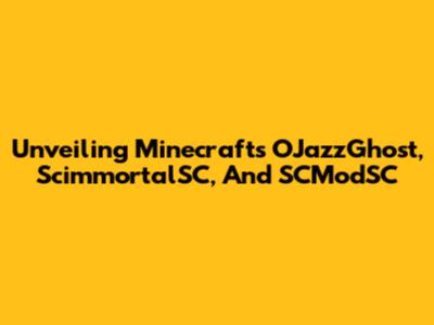 Unveiling Minecraft's OJazzGhost, ScimmortalSC, And SCModSC