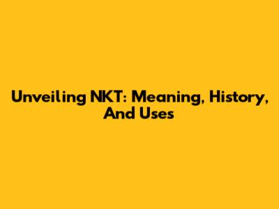 Unveiling NKT: Meaning, History, And Uses