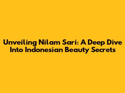 Unveiling Nilam Sari: A Deep Dive Into Indonesian Beauty Secrets
