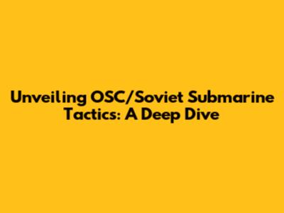 Unveiling OSC/Soviet Submarine Tactics: A Deep Dive