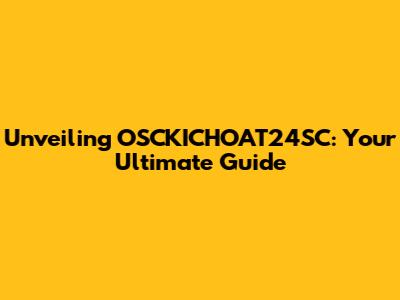 Unveiling OSCKICHOAT24SC: Your Ultimate Guide