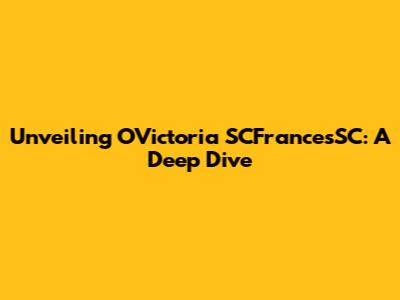 Unveiling OVictoria SCFrancesSC: A Deep Dive