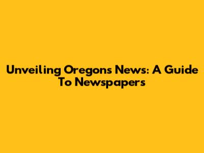 Unveiling Oregon's News: A Guide To Newspapers