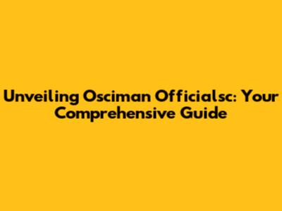 Unveiling Osciman Officialsc: Your Comprehensive Guide