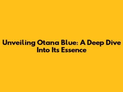 Unveiling Otana Blue: A Deep Dive Into Its Essence