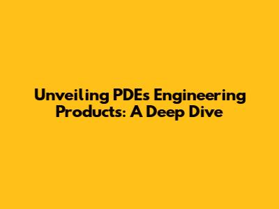 Unveiling PDE's Engineering Products: A Deep Dive