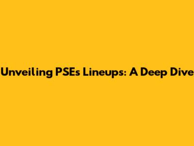 Unveiling PSE's Lineups: A Deep Dive