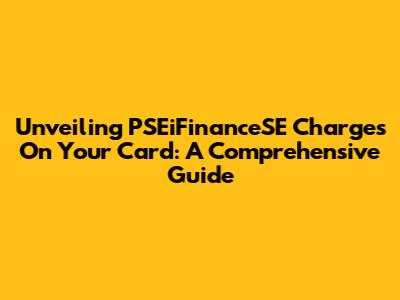 Unveiling PSEiFinanceSE Charges On Your Card: A Comprehensive Guide